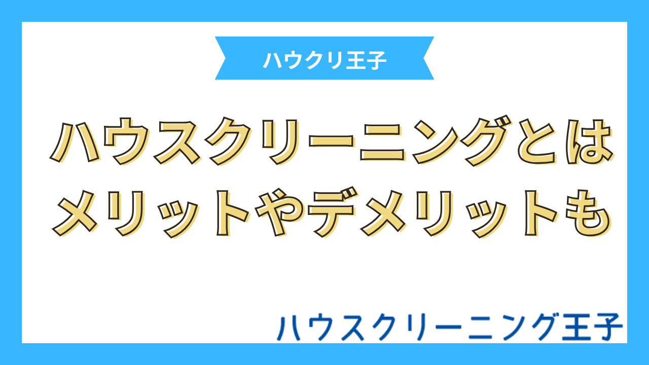 ハウスクリーニングとは?メリットデメリットや所要時間・料金相場を解説!
