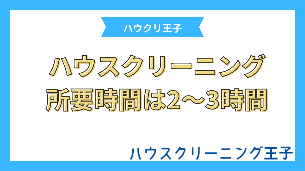 ハウスクリーニングの所要時間は約2〜3時間